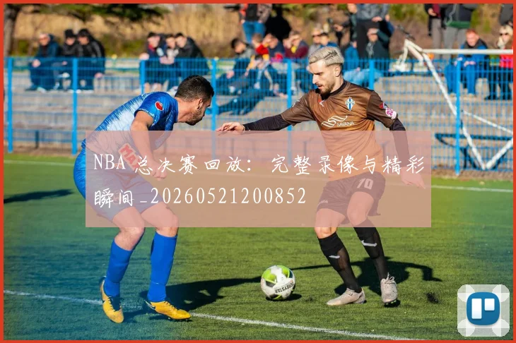 NBA 总决赛回放：完整录像与精彩瞬间_20260521200852
