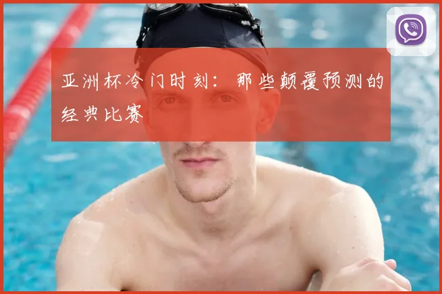 亚洲杯冷门时刻：那些颠覆预测的经典比赛