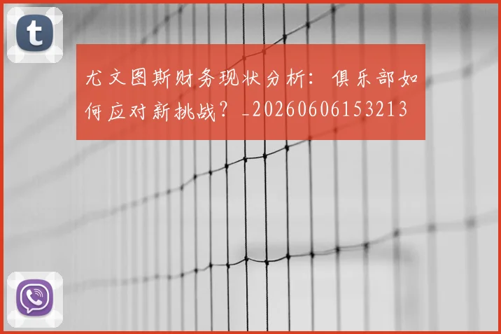 尤文图斯财务现状分析:俱乐部如何应对新挑战?_20260606153213