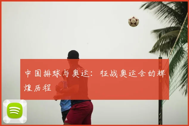 中国排球与奥运：征战奥运会的辉煌历程
