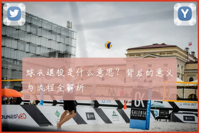球衣退役是什么意思？背后的意义与流程全解析