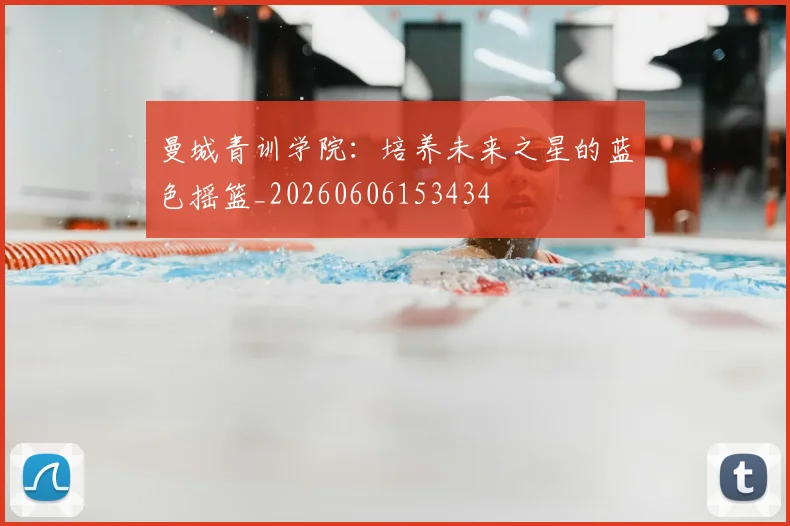 曼城青训学院：培养未来之星的蓝色摇篮_20260606153434