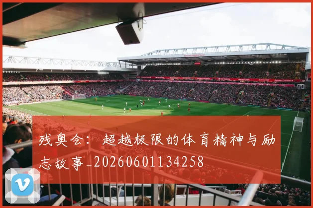 残奥会：超越极限的体育精神与励志故事_20260601134258