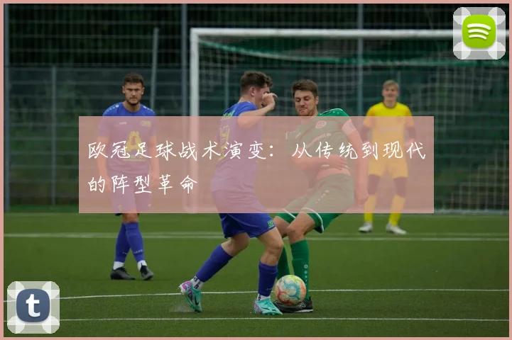 欧冠足球战术演变:从传统到现代的阵型革命