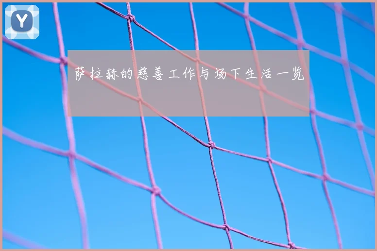 萨拉赫的慈善工作与场下生活一览