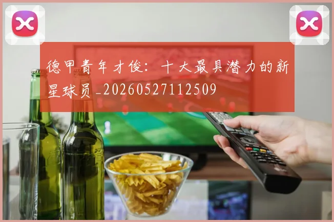 德甲青年才俊:十大最具潜力的新星球员_20260527112509