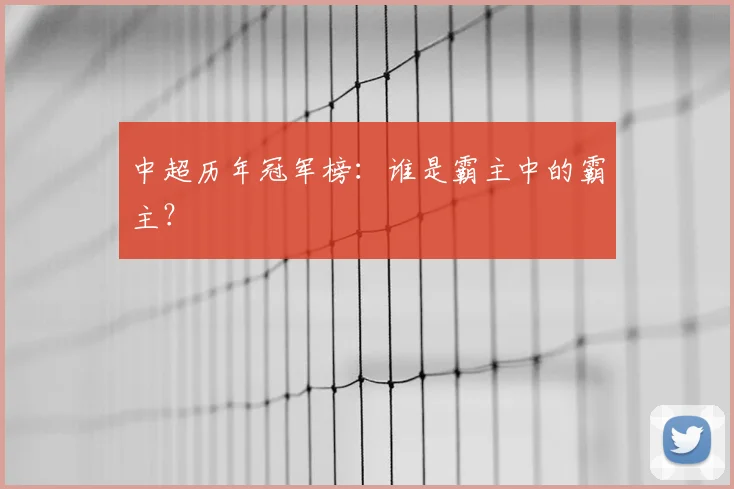 中超历年冠军榜：谁是霸主中的霸主？