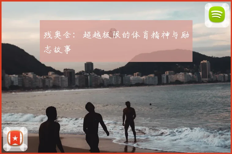 残奥会：超越极限的体育精神与励志故事