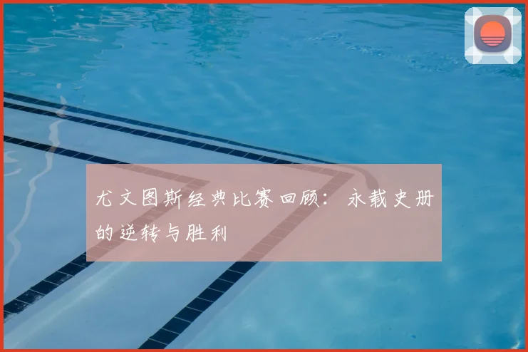 尤文图斯经典比赛回顾：永载史册的逆转与胜利