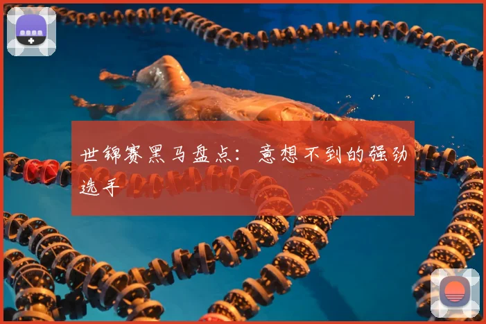 世锦赛黑马盘点：意想不到的强劲选手