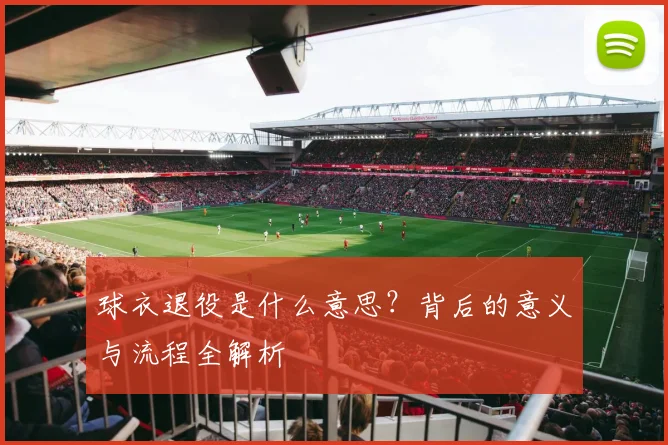 球衣退役是什么意思?背后的意义与流程全解析