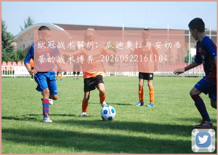 欧冠战术解析:瓜迪奥拉与安切洛蒂的战术博弈_20260522161104