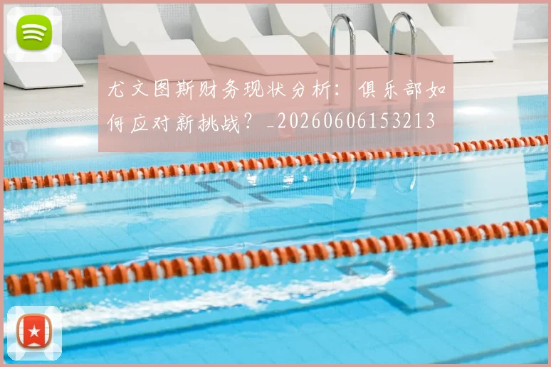 尤文图斯财务现状分析：俱乐部如何应对新挑战？_20260606153213