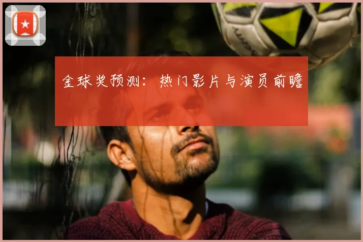 金球奖预测：热门影片与演员前瞻