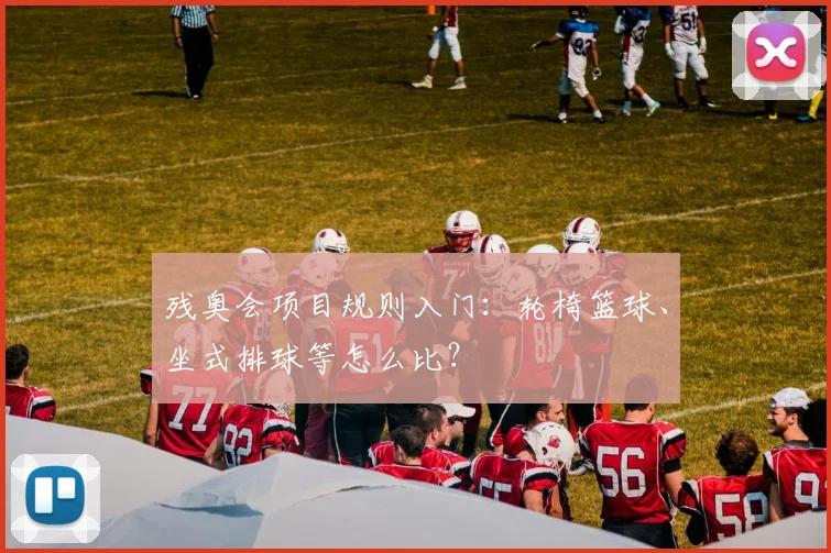 残奥会项目规则入门:轮椅篮球、坐式排球等怎么比?