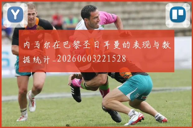 内马尔在巴黎圣日耳曼的表现与数据统计_20260603221528