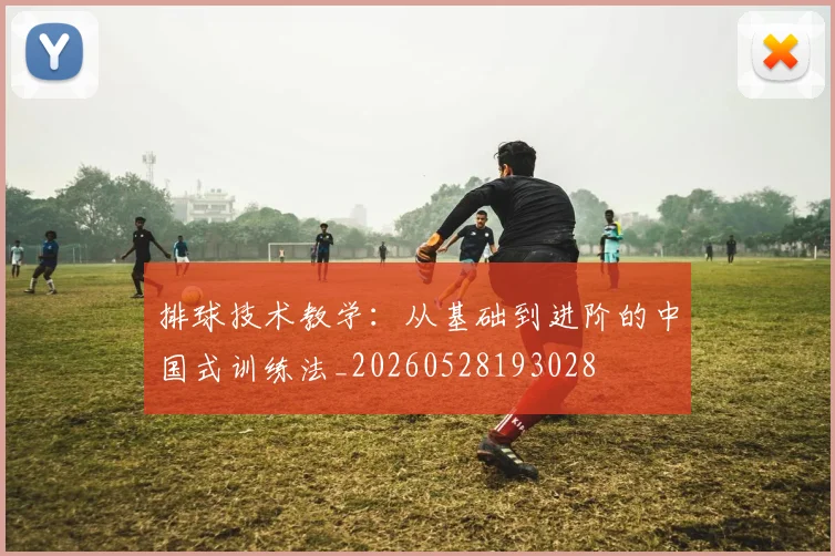 排球技术教学：从基础到进阶的中国式训练法_20260528193028