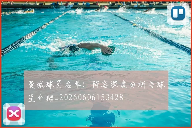 曼城球员名单：阵容深度分析与球星介绍_20260606153428