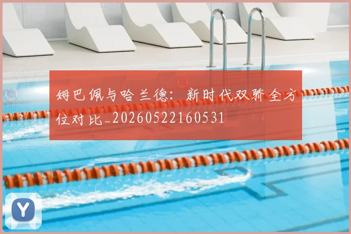 姆巴佩与哈兰德：新时代双骄全方位对比_20260522160531